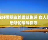 称呼男朋友的暧昧称呼 女人最想听的暧昧称呼 