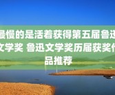 最慢的是活着获得第五届鲁迅文学奖 鲁迅文学奖历届获奖作品推荐