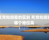 死党和闺蜜的区别 死党和闺蜜哪个地位高 