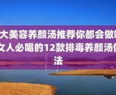 6大美容养颜汤推荐你都会做吗 女人必喝的12款排毒养颜汤做法