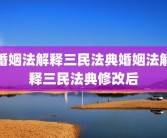 婚姻法解释三民法典婚姻法解释三民法典修改后