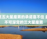 这五大星座男的承诺靠不住 最不可深交的三大星座男