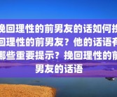 挽回理性的前男友的话如何挽回理性的前男友？他的话语有哪些重要提示？挽回理性的前男友的话语