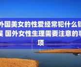 外国美女的性爱经常犯什么错误 国外女性生理需要注意的事项