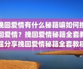 挽回爱情有什么秘籍嘛如何挽回爱情？挽回爱情秘籍全套教程分享挽回爱情秘籍全套教程