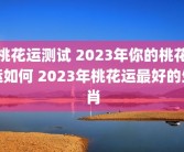 桃花运测试 2023年你的桃花运如何 2023年桃花运最好的生肖