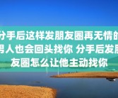 分手后这样发朋友圈再无情的男人也会回头找你 分手后发朋友圈怎么让他主动找你