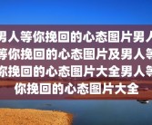 男人等你挽回的心态图片男人等你挽回的心态图片及男人等你挽回的心态图片大全男人等你挽回的心态图片大全