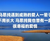 马思纯遇到成熟的爱人一辈子不用长大 马思纯我也曾有一段很幸福的爱情