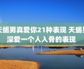 天蝎男真爱你21种表现 天蝎男深爱一个人入骨的表现 