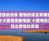 爱情的诱惑 爱情的谎言有哪些 十大爱情悲剧电影 十部电影演绎出爱情的真相
