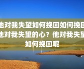 他对我失望如何挽回如何挽回他对我失望的心？他对我失望如何挽回呢