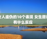 女人虚伪的10个表现 女生撒谎有什么反应 