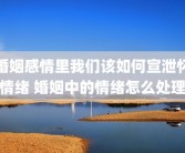 婚姻感情里我们该如何宣泄怀情绪 婚姻中的情绪怎么处理