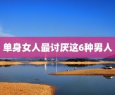单身女人最讨厌这6种男人