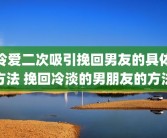 冷爱二次吸引挽回男友的具体方法 挽回冷淡的男朋友的方法