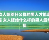 女人嫁给什么样的男人才能幸福 女人嫁给什么样的男人最幸福