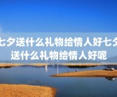 七夕送什么礼物给情人好七夕送什么礼物给情人好呢