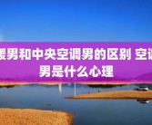 暖男和中央空调男的区别 空调男是什么心理