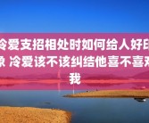 冷爱支招相处时如何给人好印象 冷爱该不该纠结他喜不喜欢我