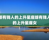 嫁有钱人的上升星座嫁有钱人的上升星座女