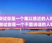 测试你是一个难以接近的人吗 测试你是一个不能说话的人吗