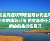 帕金森症状有哪些症状帕金森患者的康复训练 帕金森是什么病的前兆能恢复吗