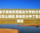 由于异地恋而提出分手的分手后怎么挽回 异地恋分手了怎么挽回