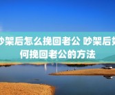 吵架后怎么挽回老公 吵架后如何挽回老公的方法