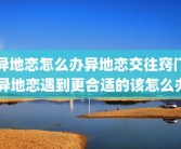 异地恋怎么办异地恋交往窍门 异地恋遇到更合适的该怎么办