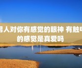 男人对你有感觉的眼神 有触电的感觉是真爱吗 