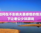 如何在不影响夫妻感情的情况下让老公少玩游戏