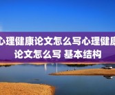 心理健康论文怎么写心理健康论文怎么写 基本结构