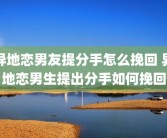异地恋男友提分手怎么挽回 异地恋男生提出分手如何挽回