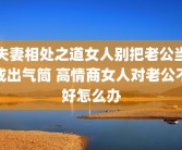 夫妻相处之道女人别把老公当成出气筒 高情商女人对老公不好怎么办