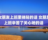 女朋友上班累体贴的话 女朋友上班辛苦了关心她的话 