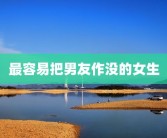 最容易把男友作没的女生