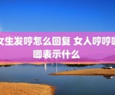 女生发哼怎么回复 女人哼哼唧唧表示什么 
