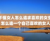 不懂女人怎么追求喜欢的女生 怎么追一个自己喜欢的女人