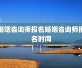 婚姻咨询师报名婚姻咨询师报名时间