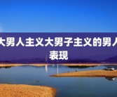 大男人主义大男子主义的男人表现