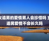 女追男的爱情男人会珍惜吗 女追男爱情不会长久吗