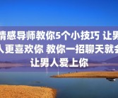 情感导师教你5个小技巧 让男人更喜欢你 教你一招聊天就会让男人爱上你