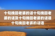 十句挽回老婆的话十句挽回老婆的话及十句挽回老婆的话语十句挽回老婆的话语