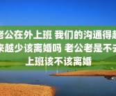 老公在外上班 我们的沟通得越来越少该离婚吗 老公老是不去上班该不该离婚
