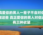 真爱你的男人一辈子不会对你做这些 真正爱你的男人对你还有三种欲望