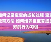 如何记录宝宝的成长过程 宝宝教育方法 如何培养宝宝养成良好的行为习惯