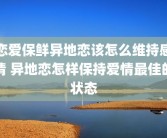 恋爱保鲜异地恋该怎么维持感情 异地恋怎样保持爱情最佳的状态