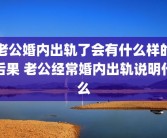 老公婚内出轨了会有什么样的后果 老公经常婚内出轨说明什么