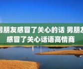 男朋友感冒了关心的话 男朋友感冒了关心话语高情商 